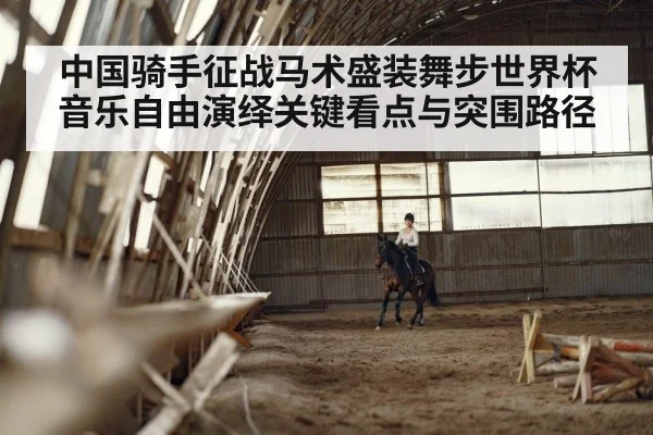 中国骑手征战马术盛装舞步世界杯音乐自由演绎关键看点与突围路径 | kaiyun esports