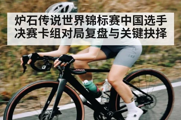 炉石传说世界锦标赛中国选手决赛卡组对局复盘与关键抉择 | kaiyun esports