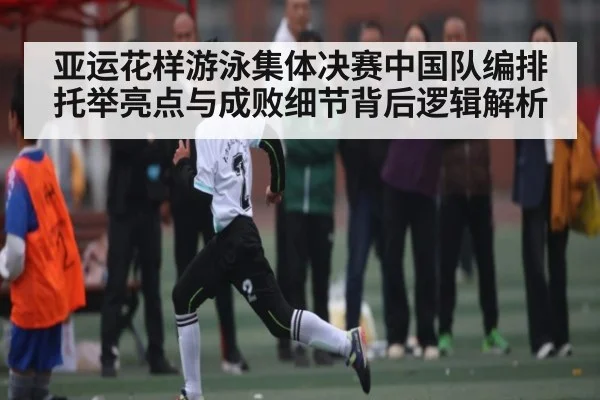 亚运花样游泳集体决赛中国队编排托举亮点与成败细节背后逻辑解析 | kaiyun esports