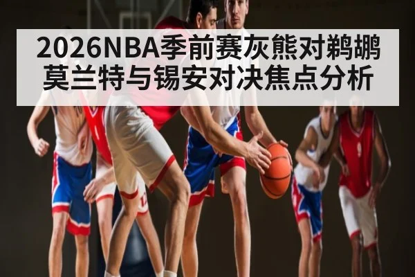 2026NBA季前赛灰熊对鹈鹕莫兰特与锡安对决焦点分析 | kaiyun esports